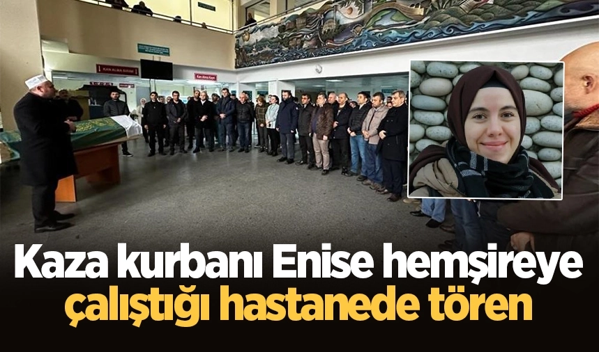 Kaza kurbanı Enise hemşireye çalıştığı hastanede tören