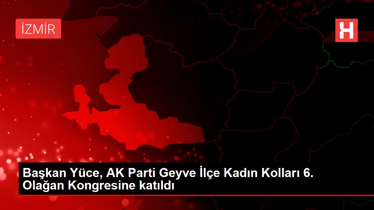 Başkan Yüce, AK Parti Geyve İlçe Kadın Kolları 6. Olağan Kongresine katıldı
