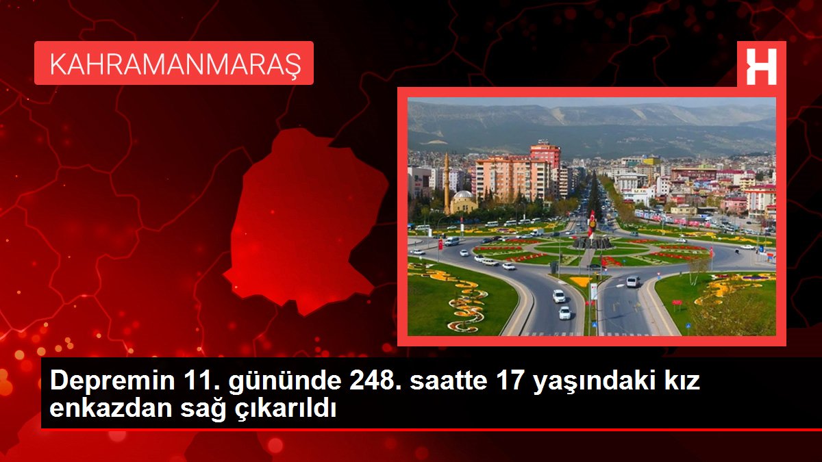 Depremin 11. gününde 248. saatte 17 yaşındaki kız enkazdan sağ çıkarıldı