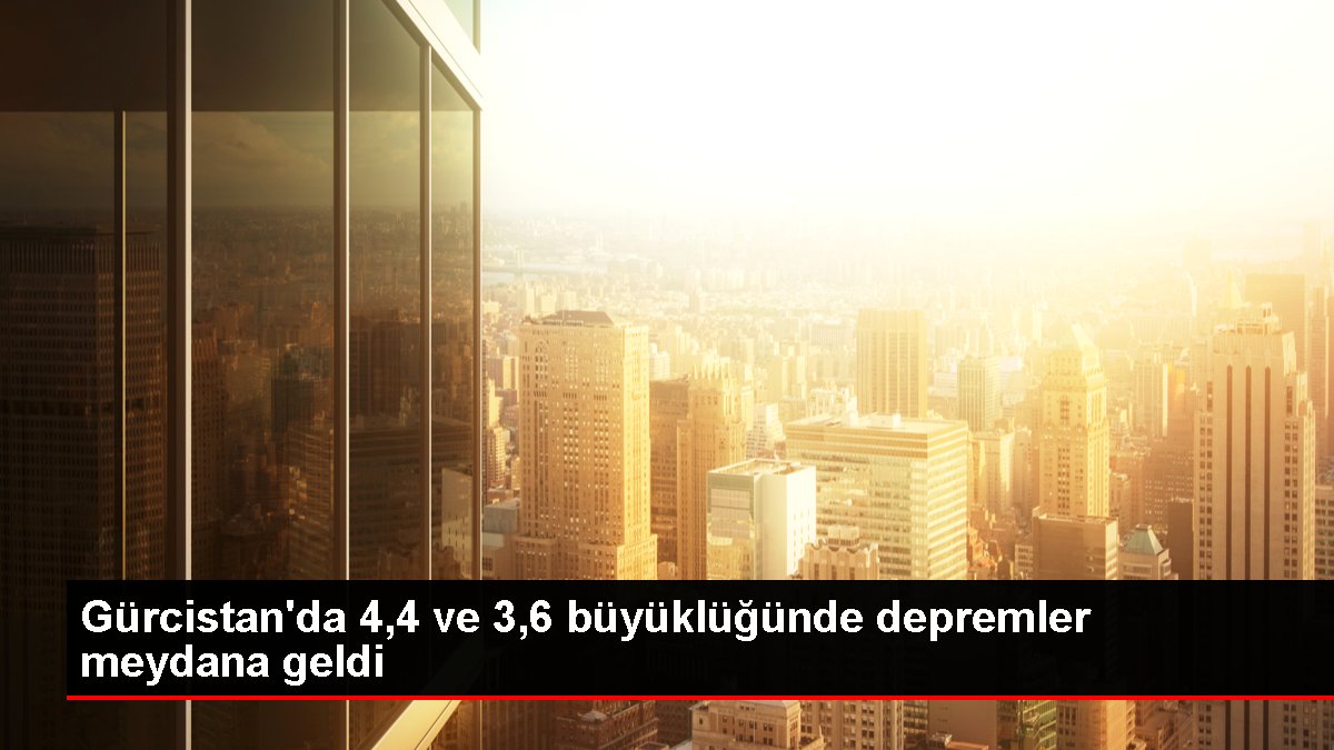 Gürcistan'da 4,4 ve 3,6 büyüklüğünde depremler meydana geldi