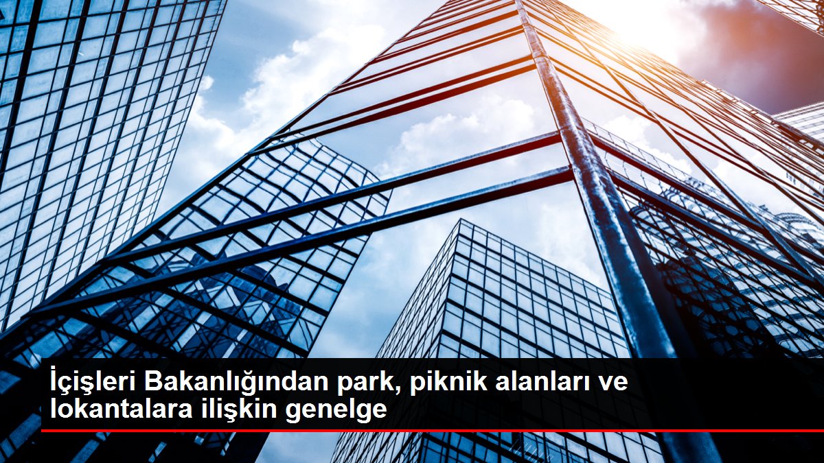 İçişleri Bakanlığından park, piknik alanları ve lokantalara ilişkin genelge
