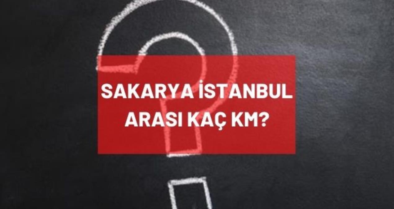 Sakarya İstanbul arası kaç km? Sakarya'dan İstanbul'a kaç saatte gidilir?