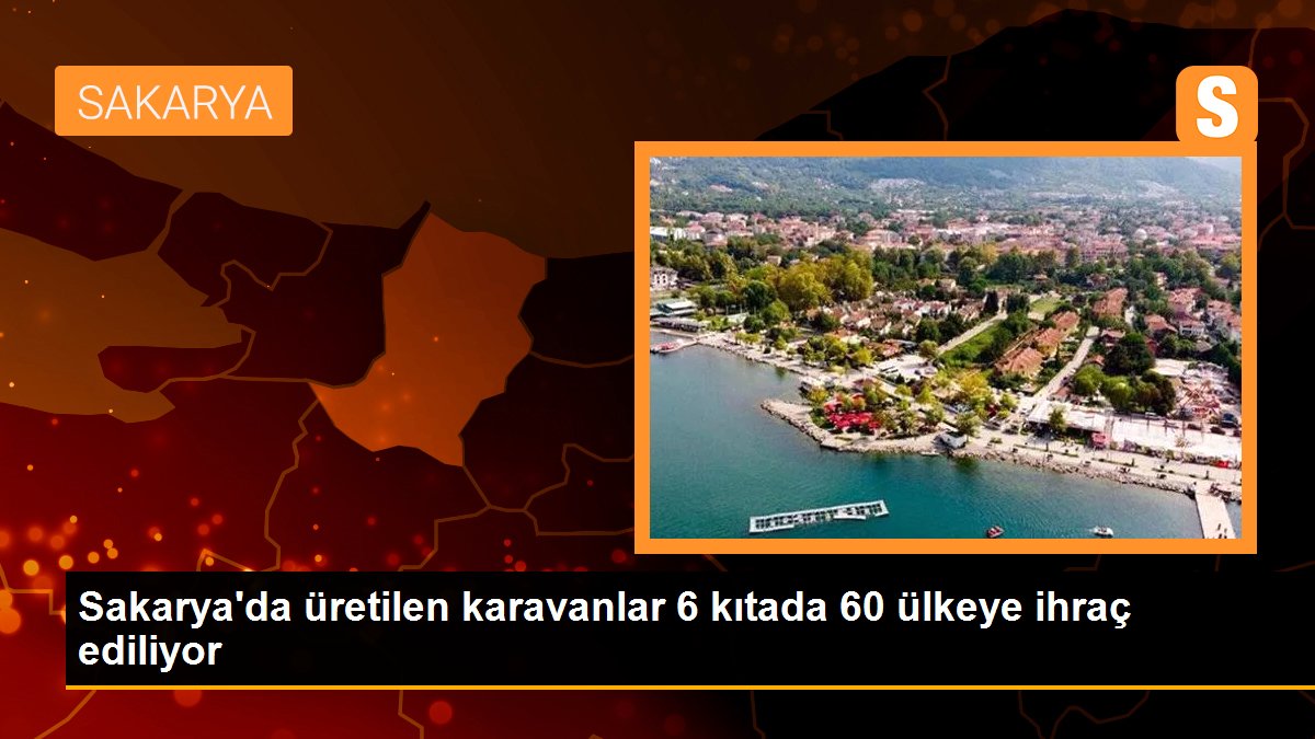 Sakarya'da üretilen karavanlar 6 kıtada 60 ülkeye ihraç ediliyor - Son Dakika
