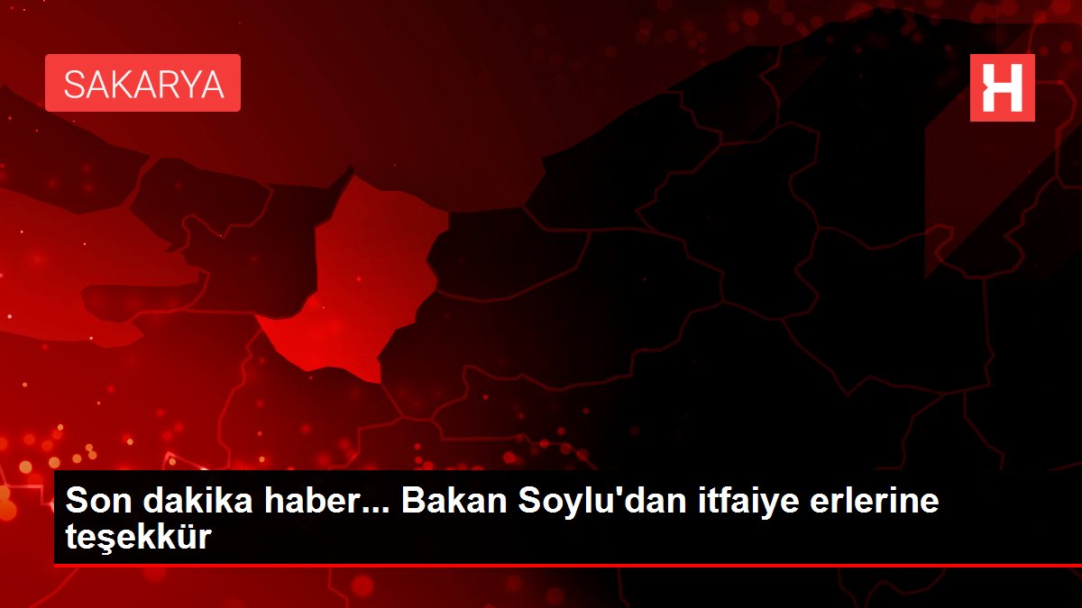 Son dakika haber... Bakan Soylu'dan itfaiye erlerine teşekkür
