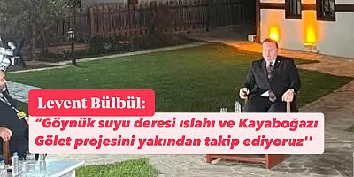 Levent Bülbül: Göynük Suyu ve Kayaboğazı Projelerini Yakından Takip Ediliyoruz.