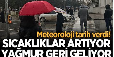 Meteoroloji tarih verdi! Sıcaklıklar artıyor, yağmur geri geliyor