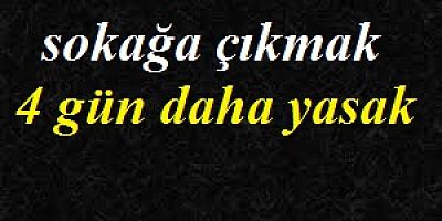 Sokağa çıkmak 4 gün daha yasak